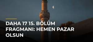 Daha 17 15. bölüm fragmanı: Hemen pazar olsun