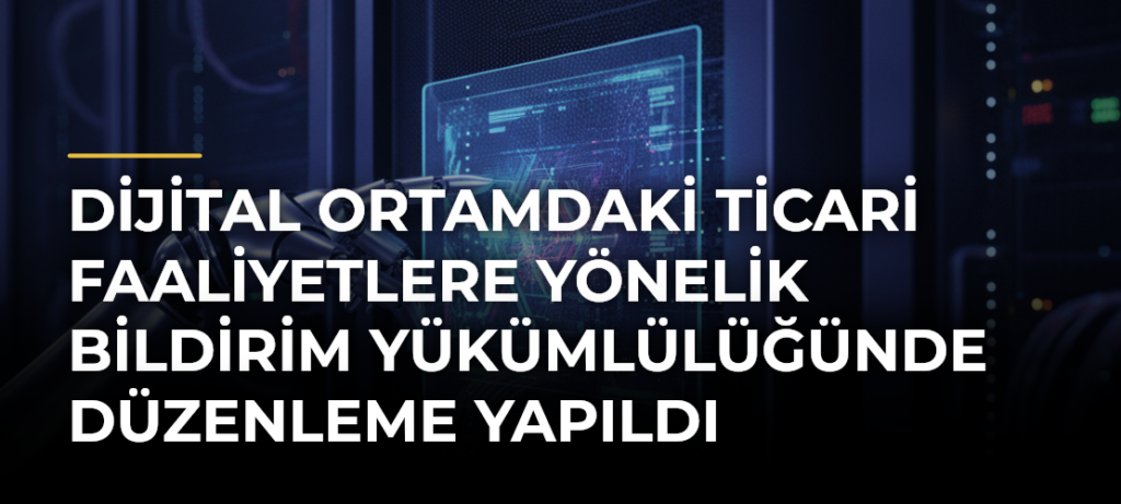 Dijital Ortamdaki Ticari Faaliyetlere Yönelik Bildirim Yükümlülüğünde Düzenleme Yapıldı