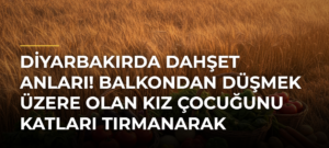 Diyarbakırda dahşet anları! Balkondan düşmek üzere olan kız çocuğunu katları tırmanarak kurtardı