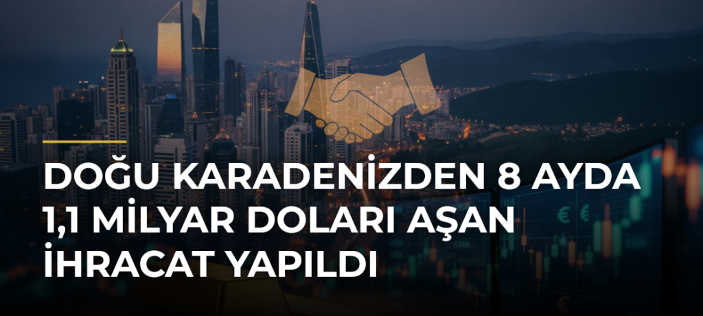 Doğu Karadenizden 8 ayda 1,1 milyar doları aşan ihracat yapıldı