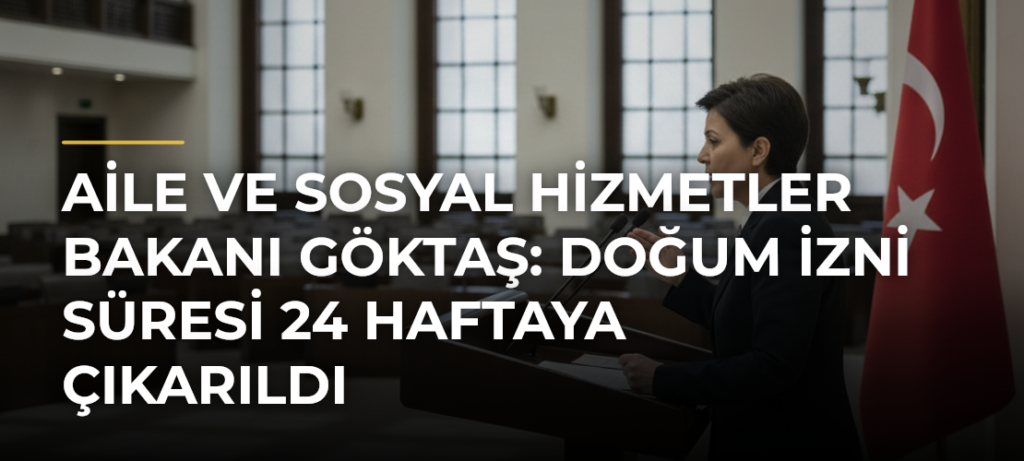 Aile ve Sosyal Hizmetler Bakanı Göktaş: Doğum İzni Süresi 24 Haftaya Çıkarıldı