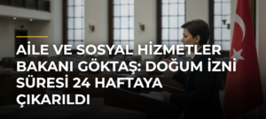 Aile ve Sosyal Hizmetler Bakanı Göktaş: Doğum İzni Süresi 24 Haftaya Çıkarıldı