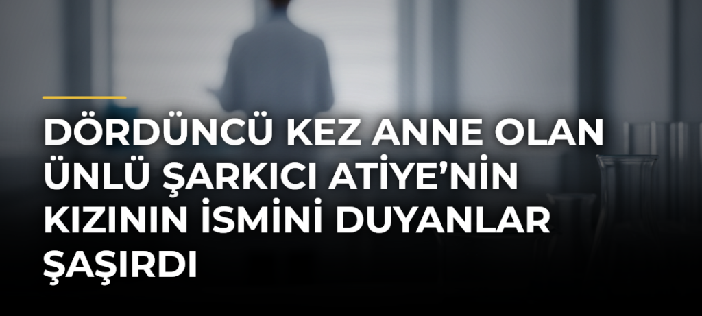Dördüncü kez anne olan ünlü şarkıcı Atiye’nin kızının ismini duyanlar şaşırdı