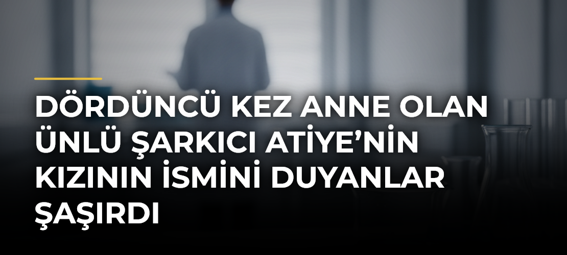 Dördüncü kez anne olan ünlü şarkıcı Atiye’nin kızının ismini duyanlar şaşırdı