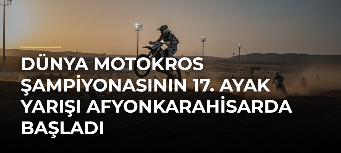 Dünya Motokros Şampiyonasının 17. Ayak Yarışı Afyonkarahisarda Başladı - Haber Sitesi