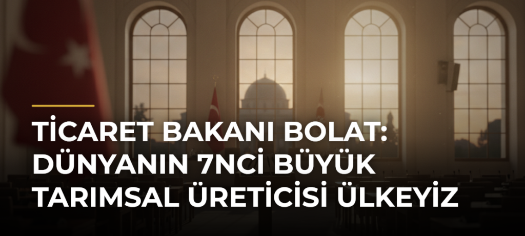 Ticaret Bakanı Bolat: Dünyanın 7nci büyük tarımsal üreticisi ülkeyiz
