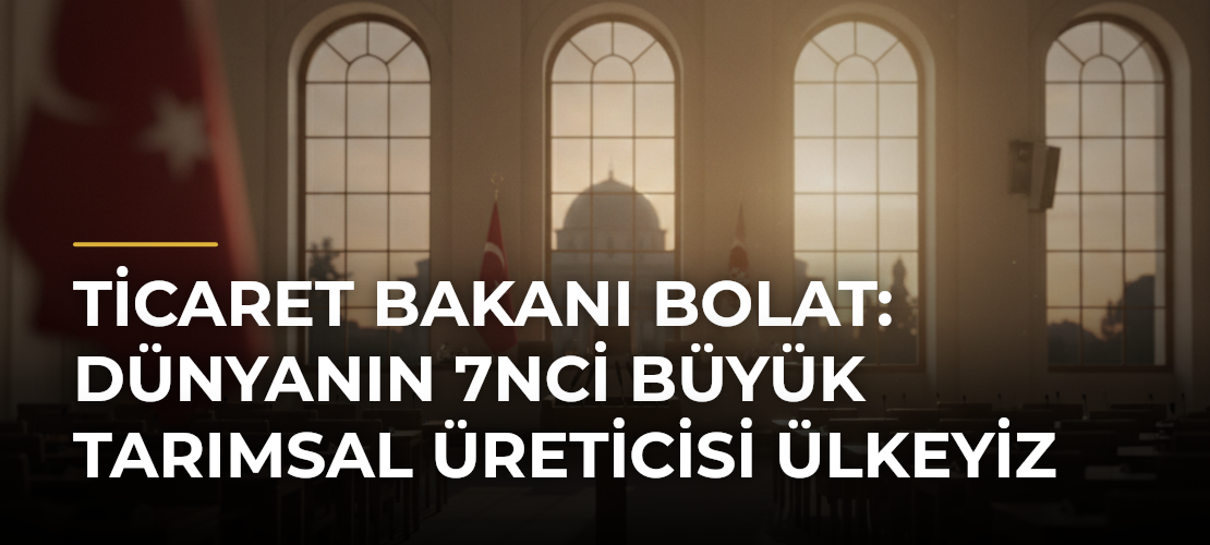 Ticaret Bakanı Bolat: Dünyanın 7nci büyük tarımsal üreticisi ülkeyiz - Mirat Haber