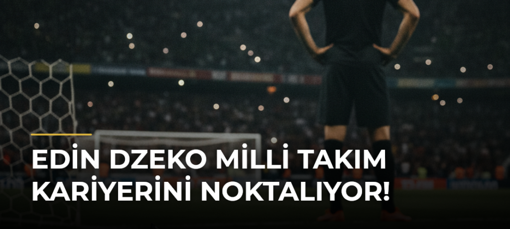 Edin Dzeko milli takım kariyerini noktalıyor!