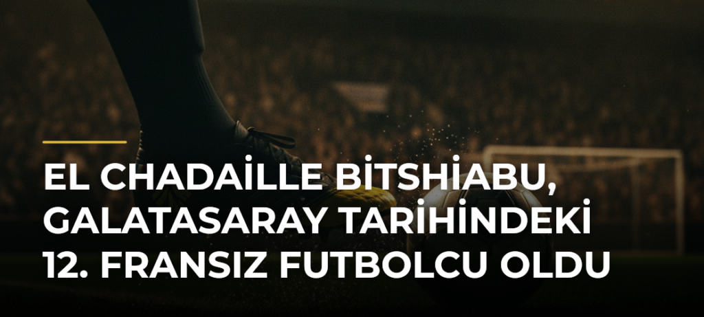 El Chadaille Bitshiabu, Galatasaray tarihindeki 12. Fransız futbolcu oldu