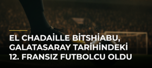 El Chadaille Bitshiabu, Galatasaray tarihindeki 12. Fransız futbolcu oldu