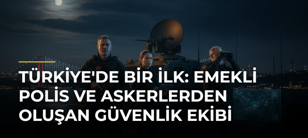 Türkiye’de Bir İlk: Emekli Polis ve Askerlerden Oluşan Güvenlik Ekibi