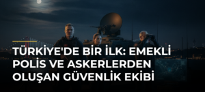 Türkiye’de Bir İlk: Emekli Polis ve Askerlerden Oluşan Güvenlik Ekibi