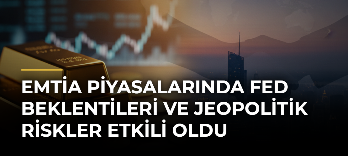 Emtia piyasalarında Fed beklentileri ve jeopolitik riskler etkili oldu