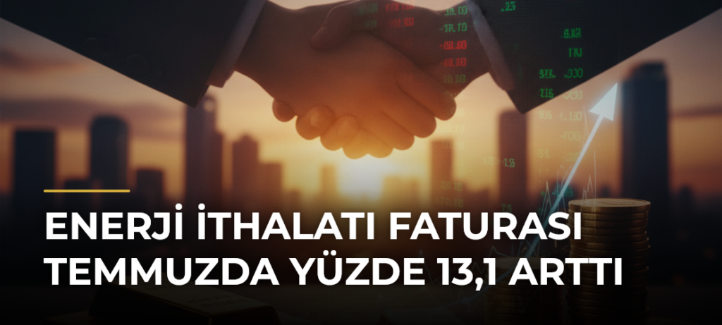 Enerji ithalatı faturası temmuzda yüzde 13,1 arttı