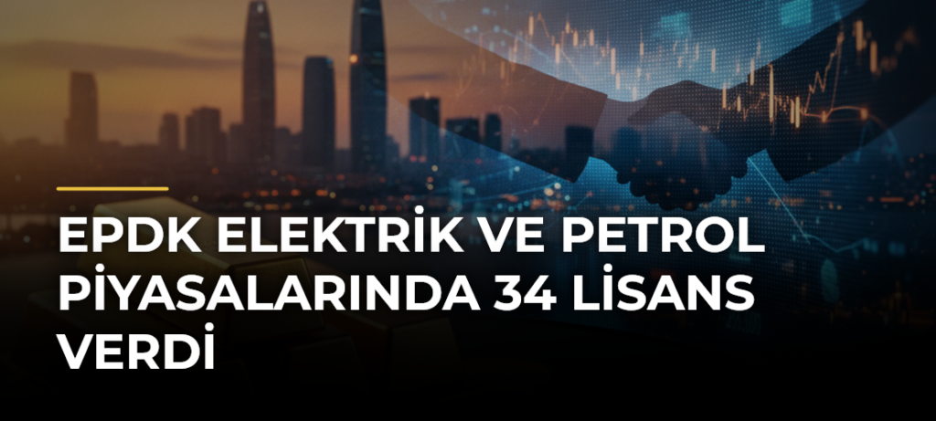 EPDK Elektrik ve Petrol Piyasalarında 34 Lisans Verdi