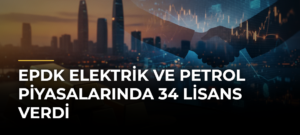 EPDK Elektrik ve Petrol Piyasalarında 34 Lisans Verdi