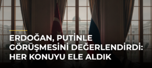 Erdoğan, Putinle Görüşmesini Değerlendirdi: Her Konuyu Ele Aldık