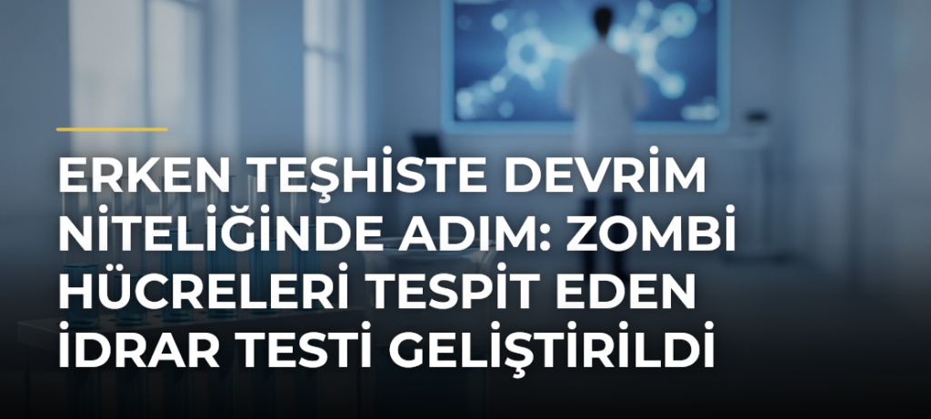 Erken teşhiste devrim niteliğinde adım: Zombi hücreleri tespit eden idrar testi geliştirildi