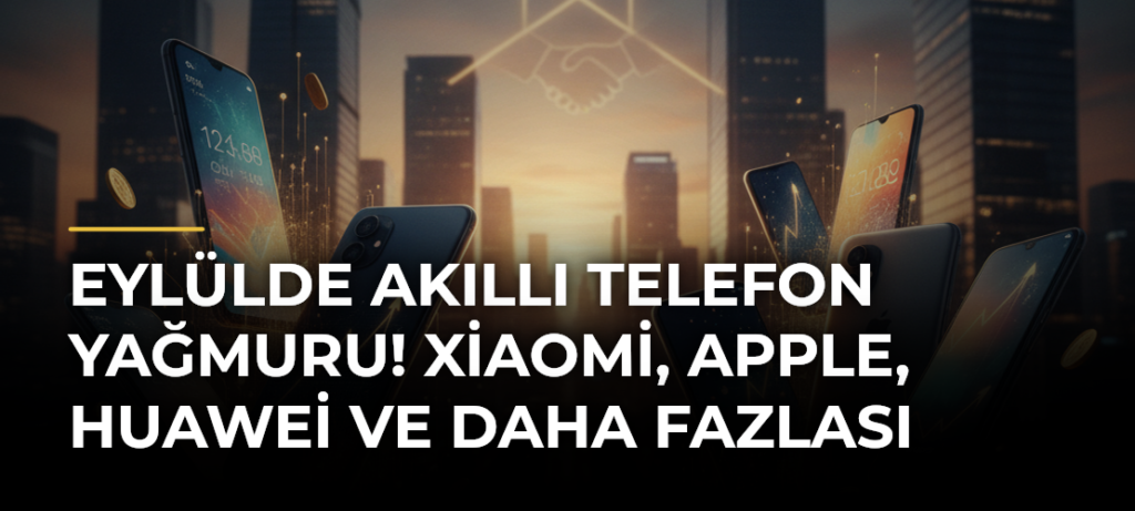 Eylülde Akıllı Telefon Yağmuru! Xiaomi, Apple, Huawei ve Daha Fazlası