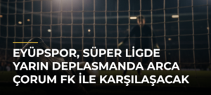 Eyüpspor, Süper Ligde yarın deplasmanda Arca Çorum FK ile karşılaşacak