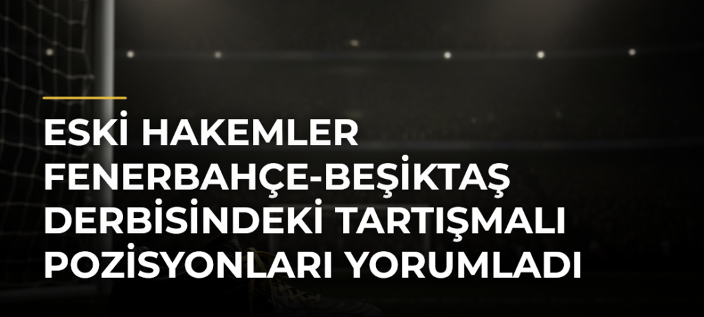 Eski hakemler Fenerbahçe-Beşiktaş derbisindeki tartışmalı pozisyonları yorumladı
