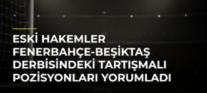 Eski hakemler Fenerbahçe-Beşiktaş derbisindeki tartışmalı pozisyonları yorumladı