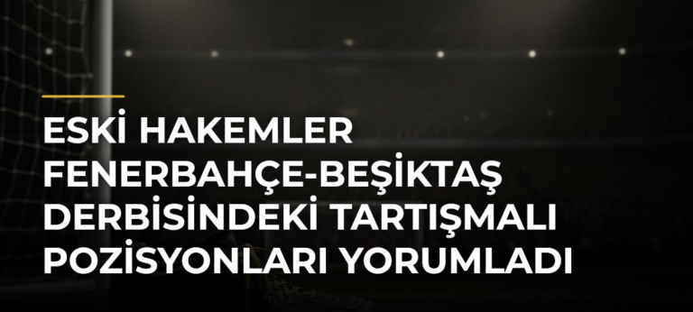 Eski hakemler Fenerbahçe-Beşiktaş derbisindeki tartışmalı pozisyonları yorumladı