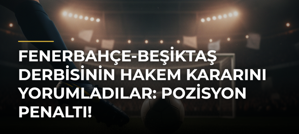 Fenerbahçe-Beşiktaş derbisinin hakem kararını yorumladılar: Pozisyon penaltı!
