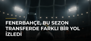 Fenerbahçe, bu sezon transferde farklı bir yol izledi