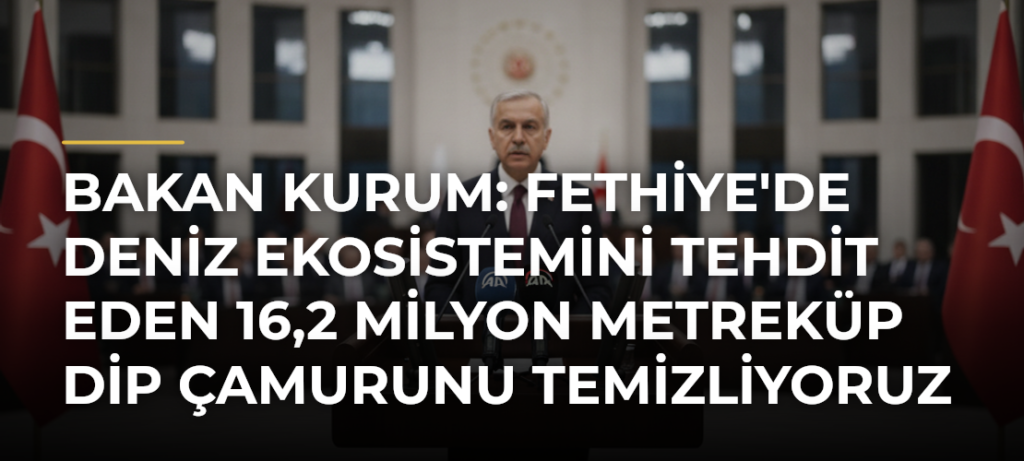 Bakan Kurum: Fethiye’de deniz ekosistemini tehdit eden 16,2 milyon metreküp dip çamurunu temizliyoruz