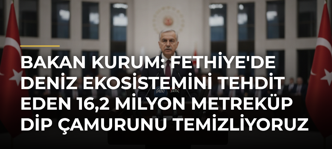 Bakan Kurum: Fethiye'de deniz ekosistemini tehdit eden 16,2 milyon metreküp dip çamurunu temizliyoruz - Mirat Haber