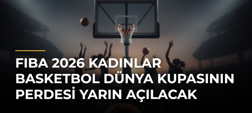 FIBA 2026 Kadınlar Basketbol Dünya Kupasının perdesi yarın açılacak