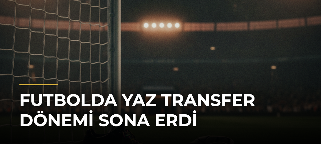Futbolda Yaz Transfer Dönemi Sona Erdi - Mirat Haber