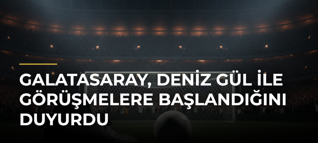 Galatasaray, Deniz Gül ile Görüşmelere Başlandığını Duyurdu