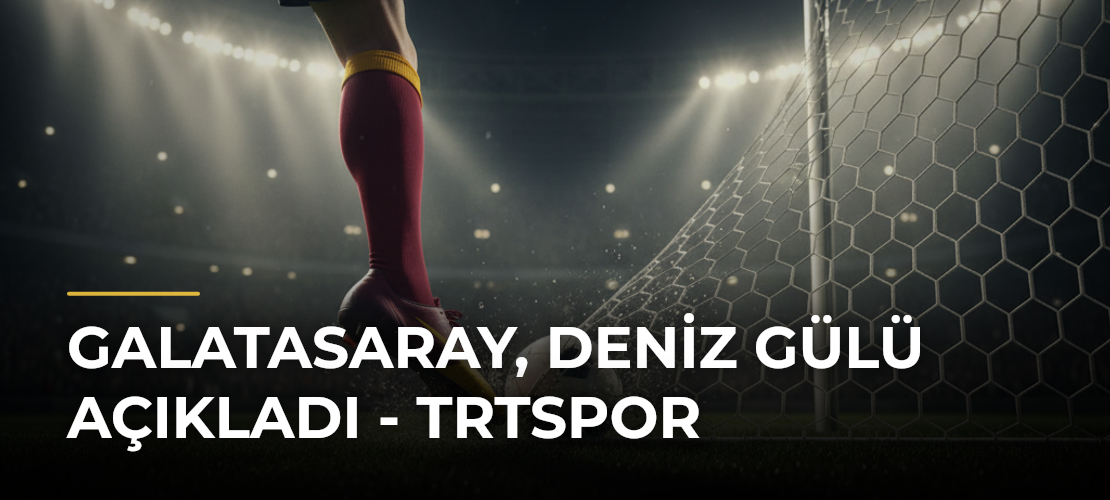 Galatasaray, Deniz Gülü açıkladı - TRTSpor - Mirat Haber