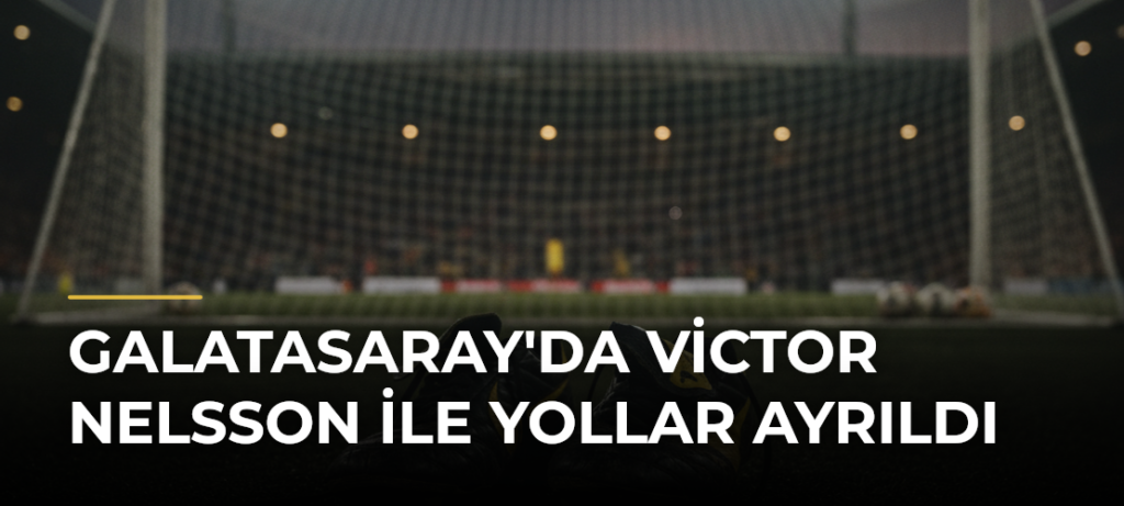 Galatasaray’da Victor Nelsson ile Yollar Ayrıldı