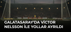Galatasaray’da Victor Nelsson ile Yollar Ayrıldı