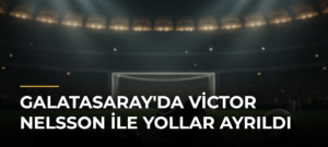 Galatasaray’da Victor Nelsson ile Yollar Ayrıldı