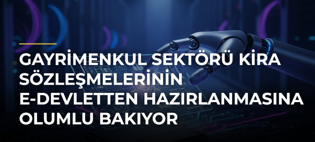 Gayrimenkul sektörü kira sözleşmelerinin e-Devletten hazırlanmasına olumlu bakıyor