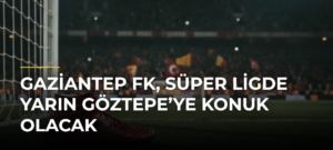 Gaziantep FK, Süper Ligde yarın Göztepe’ye konuk olacak