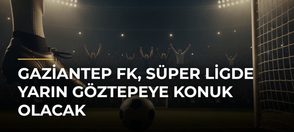 Gaziantep FK, Süper Ligde yarın Göztepeye konuk olacak
