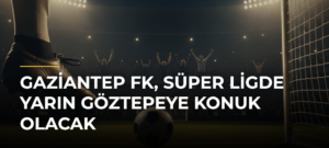 Gaziantep FK, Süper Ligde yarın Göztepeye konuk olacak