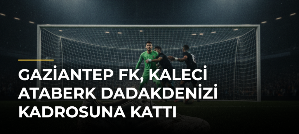 Gaziantep FK, kaleci Ataberk Dadakdenizi kadrosuna kattı