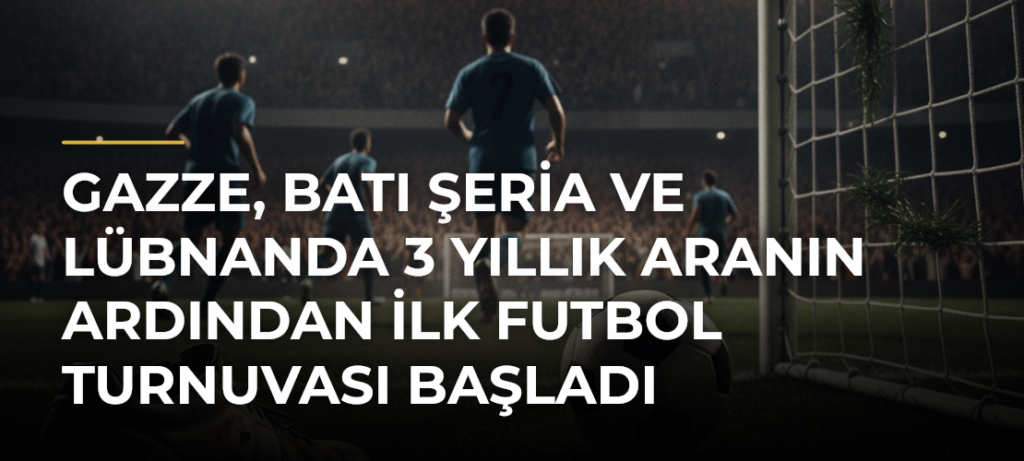 Gazze, Batı Şeria ve Lübnanda 3 yıllık aranın ardından ilk futbol turnuvası başladı