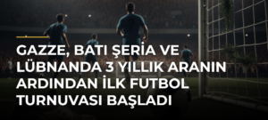 Gazze, Batı Şeria ve Lübnanda 3 yıllık aranın ardından ilk futbol turnuvası başladı