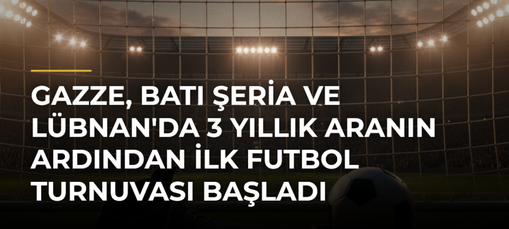 Gazze, Batı Şeria ve Lübnan’da 3 Yıllık Aranın Ardından İlk Futbol Turnuvası Başladı