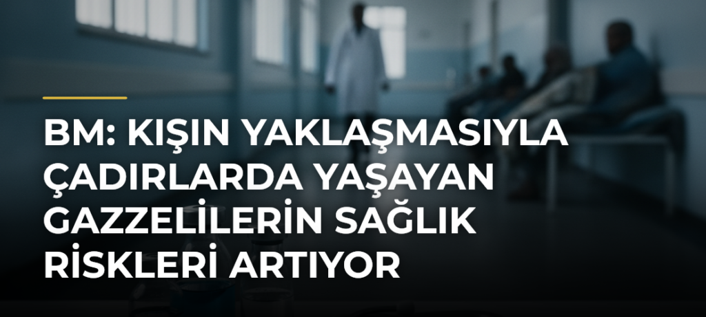BM: Kışın Yaklaşmasıyla Çadırlarda Yaşayan Gazzelilerin Sağlık Riskleri Artıyor