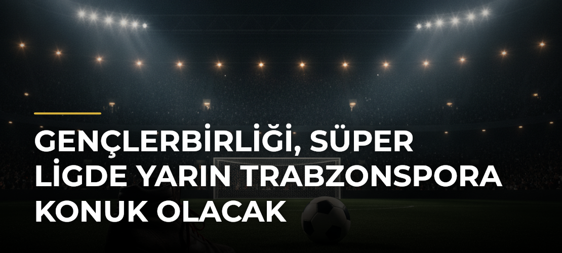 Gençlerbirliği, Süper Ligde yarın Trabzonspora konuk olacak - Mirat Haber