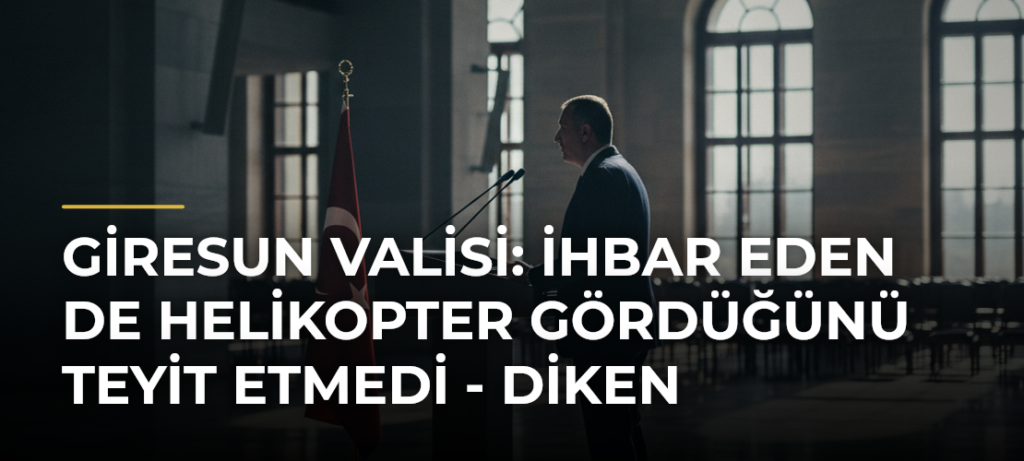 Giresun Valisi: İhbar Eden de Helikopter Gördüğünü Teyit Etmedi – Diken