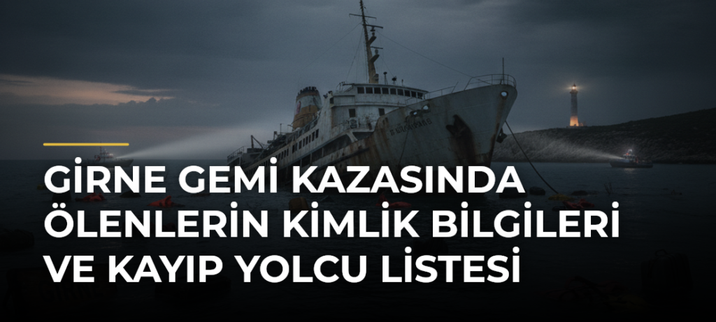 GİRNE GEMİ KAZASINDA ÖLENLERİN KİMLİK BİLGİLERİ VE KAYIP YOLCU LİSTESİ